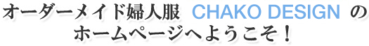 オーダーメイド服CHAKO DESIGNのホームページへようこそ！